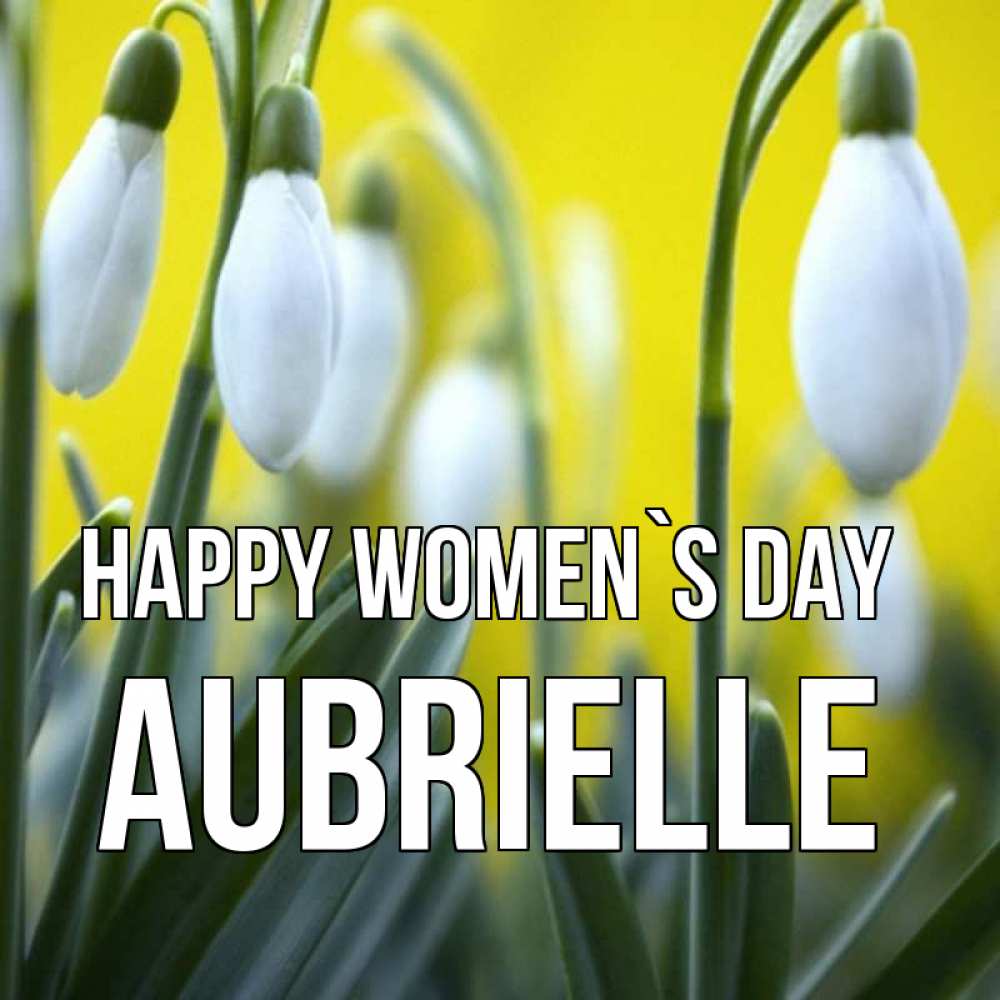 Greetings card с именем, Aubrielle happy women`s day весенние цветы Greetings with text for free download 